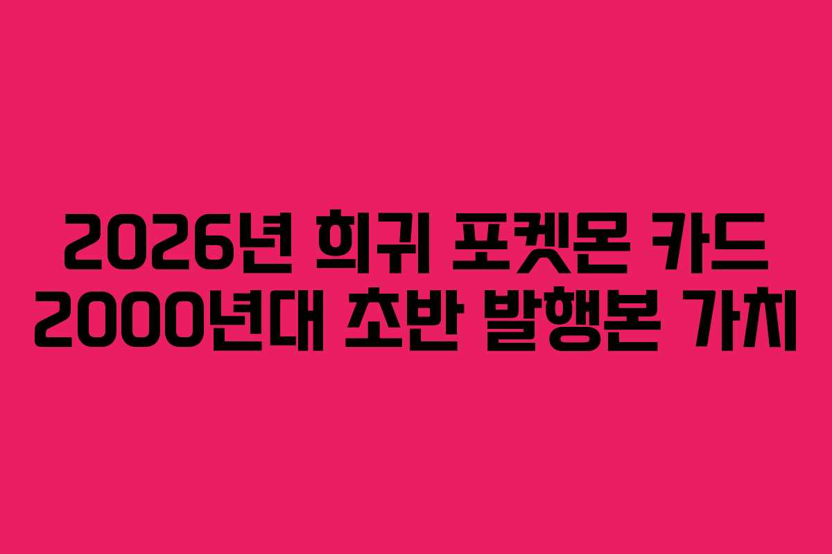 2026년 희귀 포켓몬 카드 2000년대 초반 발행본 가치