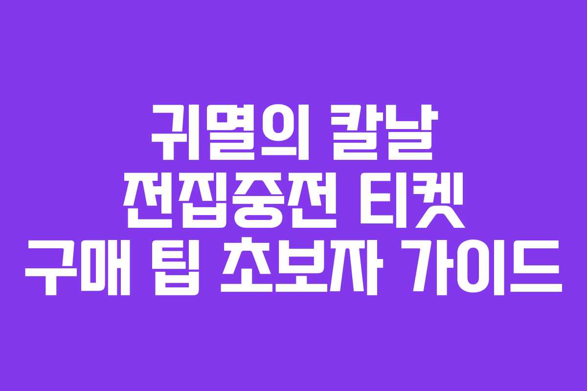 귀멸의 칼날 전집중전 티켓 구매 팁 초보자 가이드