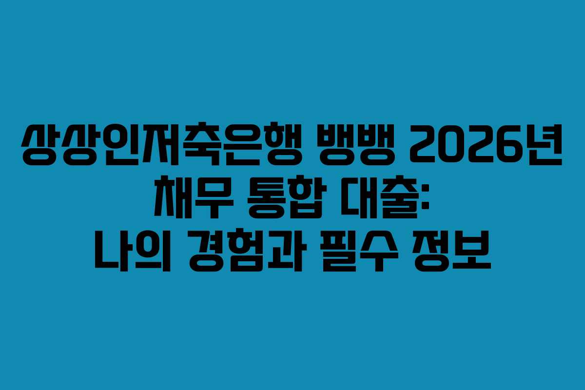 상상인저축은행 뱅뱅 2026년 채무 통합 대출: 나의 경험과 필수 정보