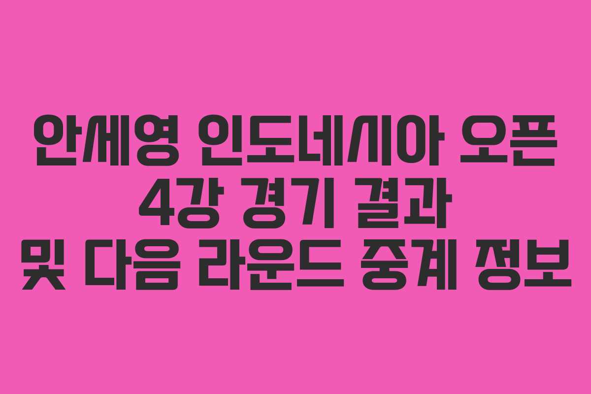 안세영 인도네시아 오픈 4강 경기 결과 및 다음 라운드 중계 정보