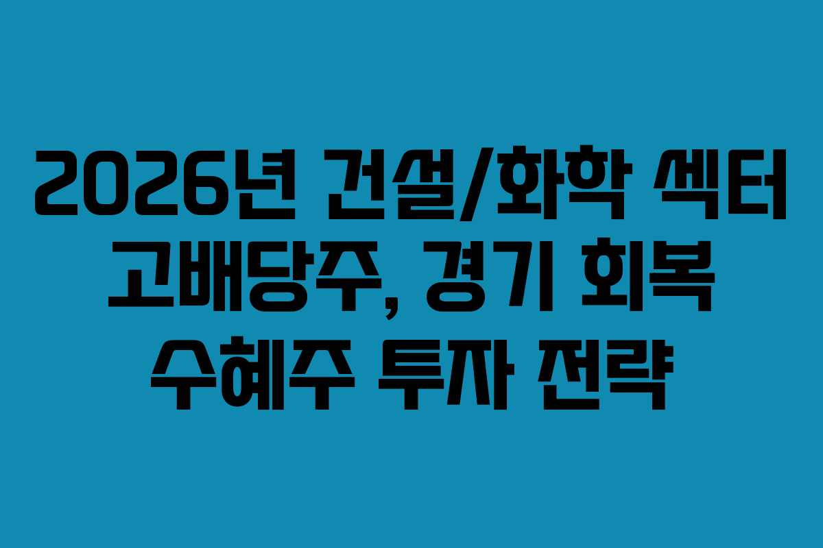 2026년 건설/화학 섹터 고배당주, 경기 회복 수혜주 투자 전략