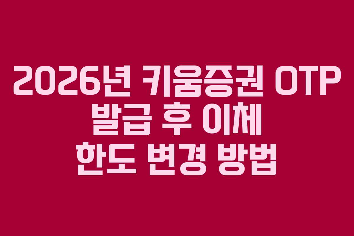 2026년 키움증권 OTP 발급 후 이체 한도 변경 방법