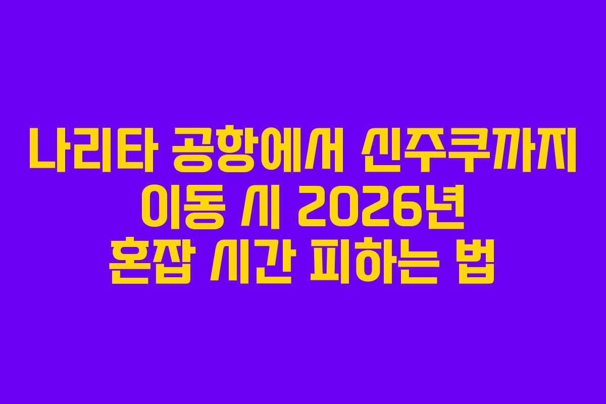 나리타 공항에서 신주쿠까지 이동 시 2026년 혼잡 시간 피하는 법