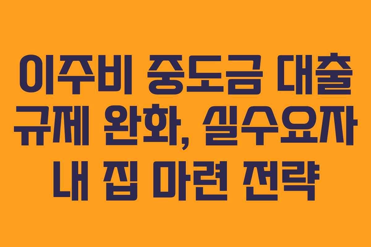 이주비 중도금 대출 규제 완화, 실수요자 내 집 마련 전략