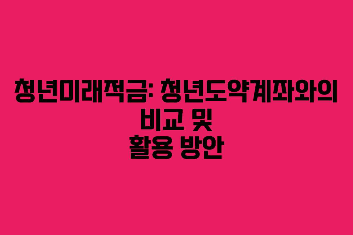 청년미래적금: 청년도약계좌와의 비교 및 활용 방안