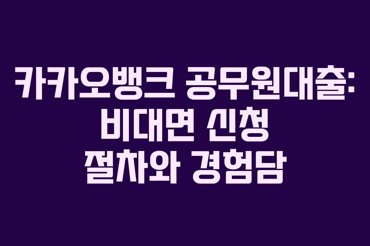 카카오뱅크 공무원대출: 비대면 신청 절차와 경험담
