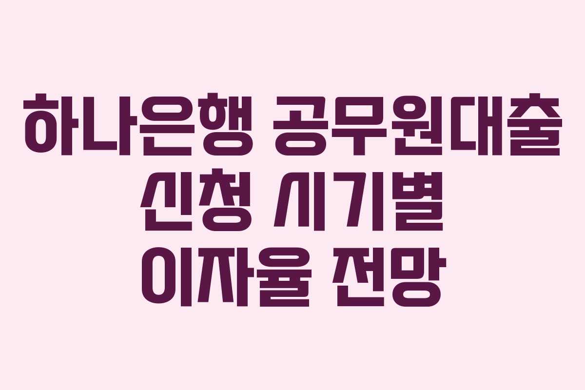하나은행 공무원대출 신청 시기별 이자율 전망