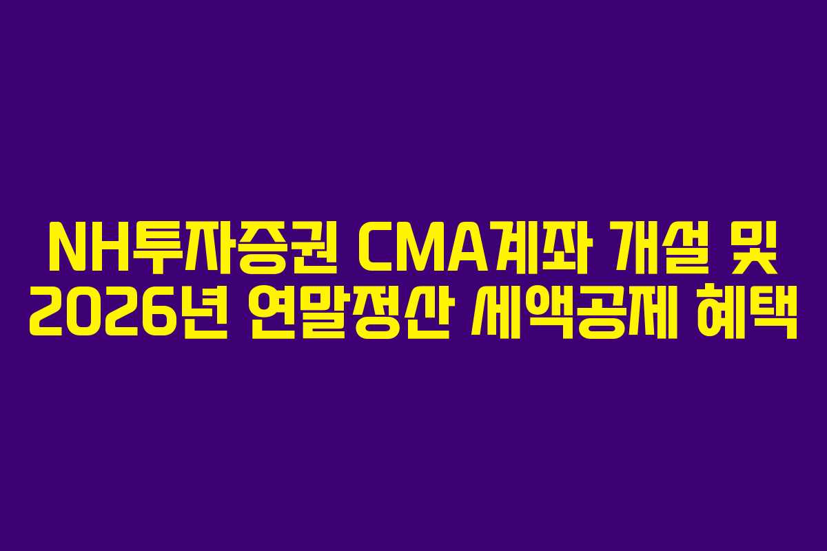 NH투자증권 CMA계좌 개설 및 2026년 연말정산 세액공제 혜택
