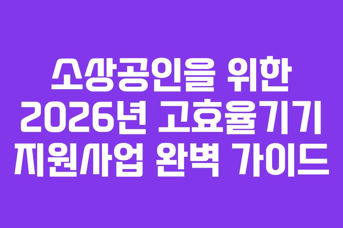 소상공인을 위한 2026년 고효율기기 지원사업 완벽 가이드