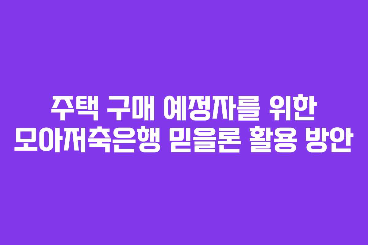 주택 구매 예정자를 위한 모아저축은행 믿을론 활용 방안 주택 구매 예정자를 위한 모아저축은행 믿을론 활용 방안