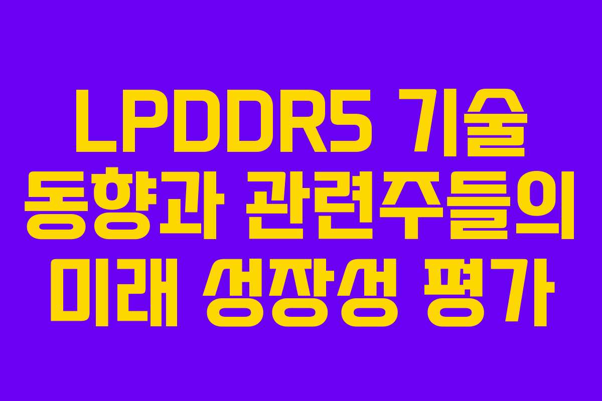 LPDDR5 기술 동향과 관련주들의 미래 성장성 평가
