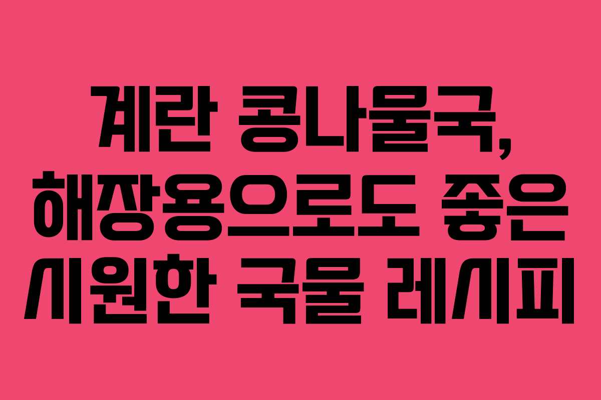 계란 콩나물국, 해장용으로도 좋은 시원한 국물 레시피 계란 콩나물국, 해장용으로도 좋은 시원한 국물 레시피