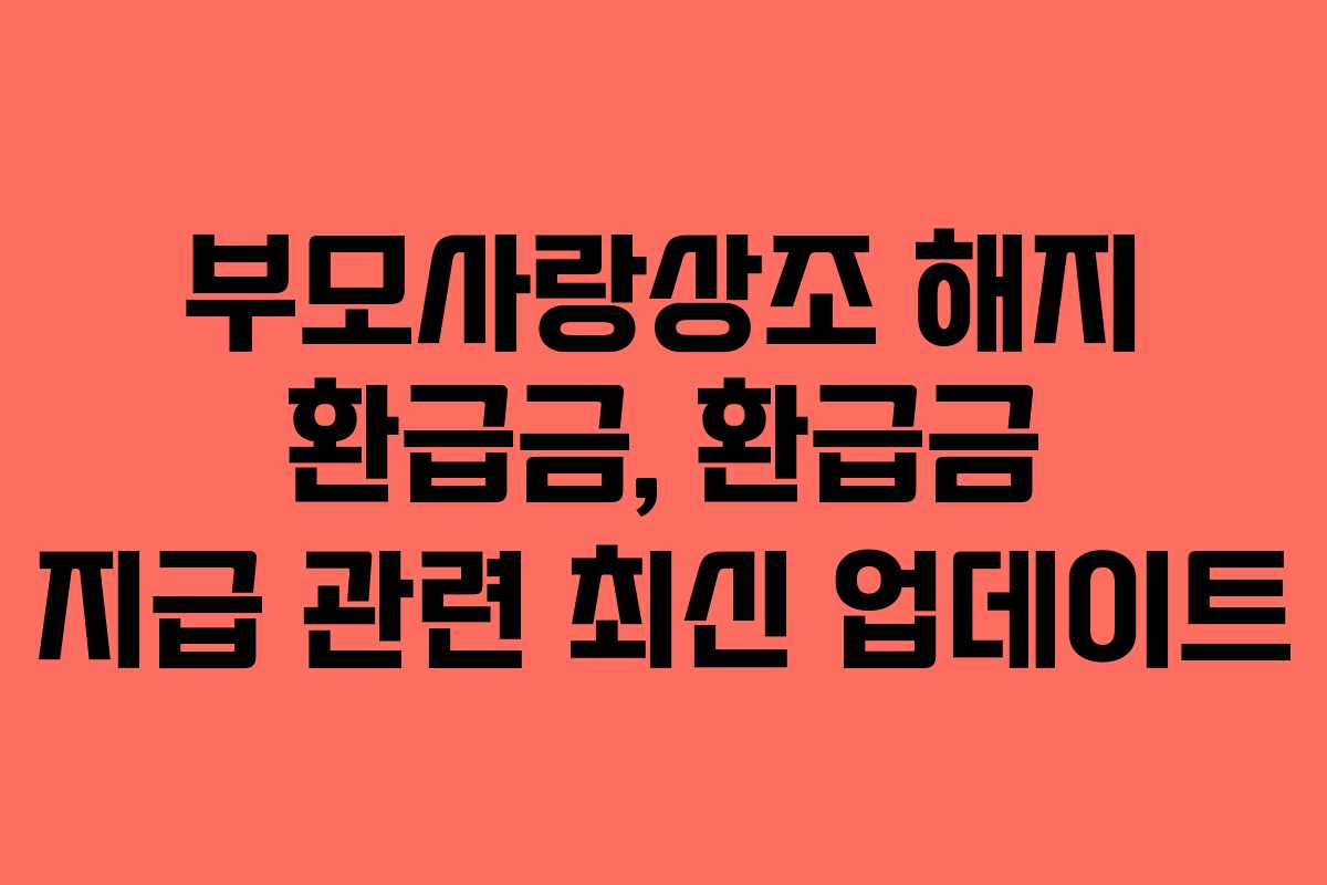 부모사랑상조 해지 환급금, 환급금 지급 관련 최신 업데이트 부모사랑상조 해지 환급금, 환급금 지급 관련 최신 업데이트