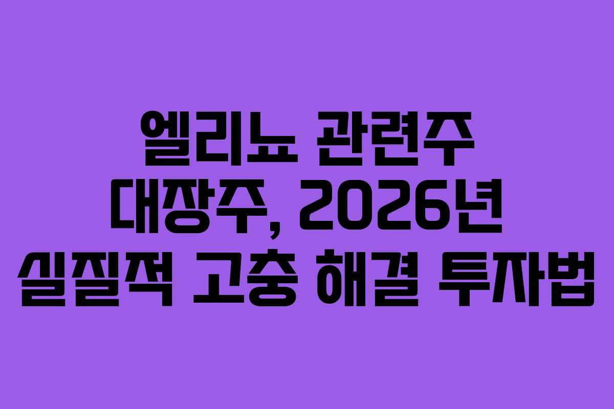 엘리뇨 관련주 대장주, 2026년 실질적 고충 해결 투자법 엘리뇨 관련주 대장주, 2026년 실질적 고충 해결 투자법