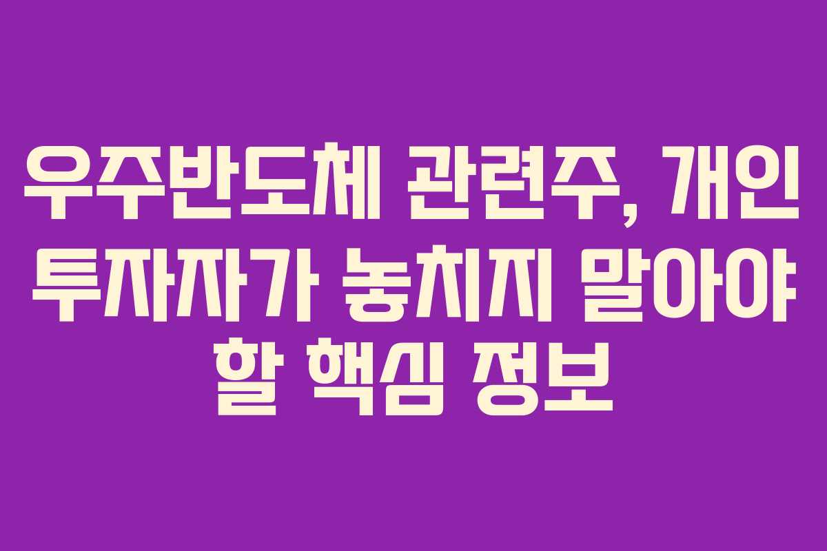 우주반도체 관련주, 개인 투자자가 놓치지 말아야 할 핵심 정보 우주반도체 관련주, 개인 투자자가 놓치지 말아야 할 핵심 정보