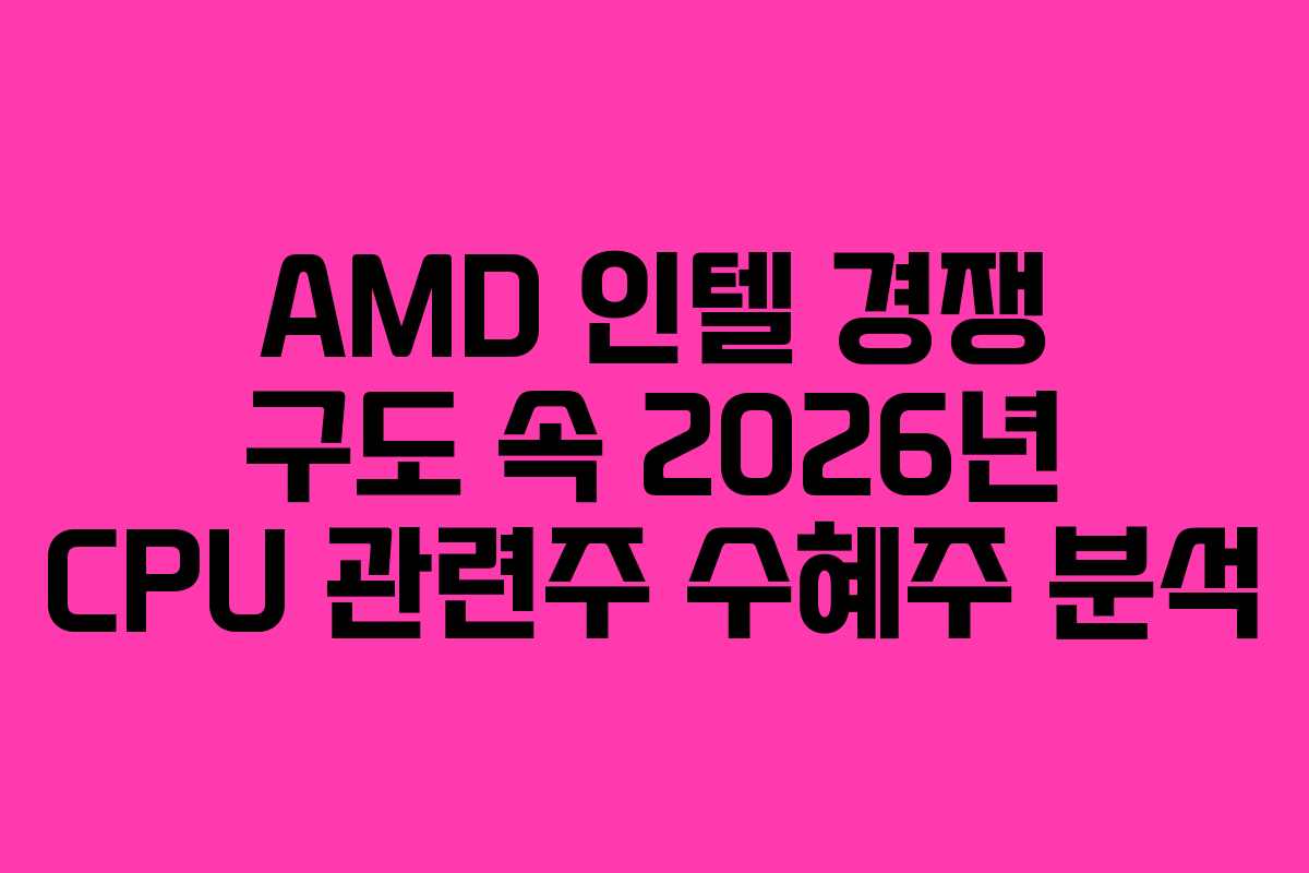 AMD 인텔 경쟁 구도 속 2026년 CPU 관련주 수혜주 분석