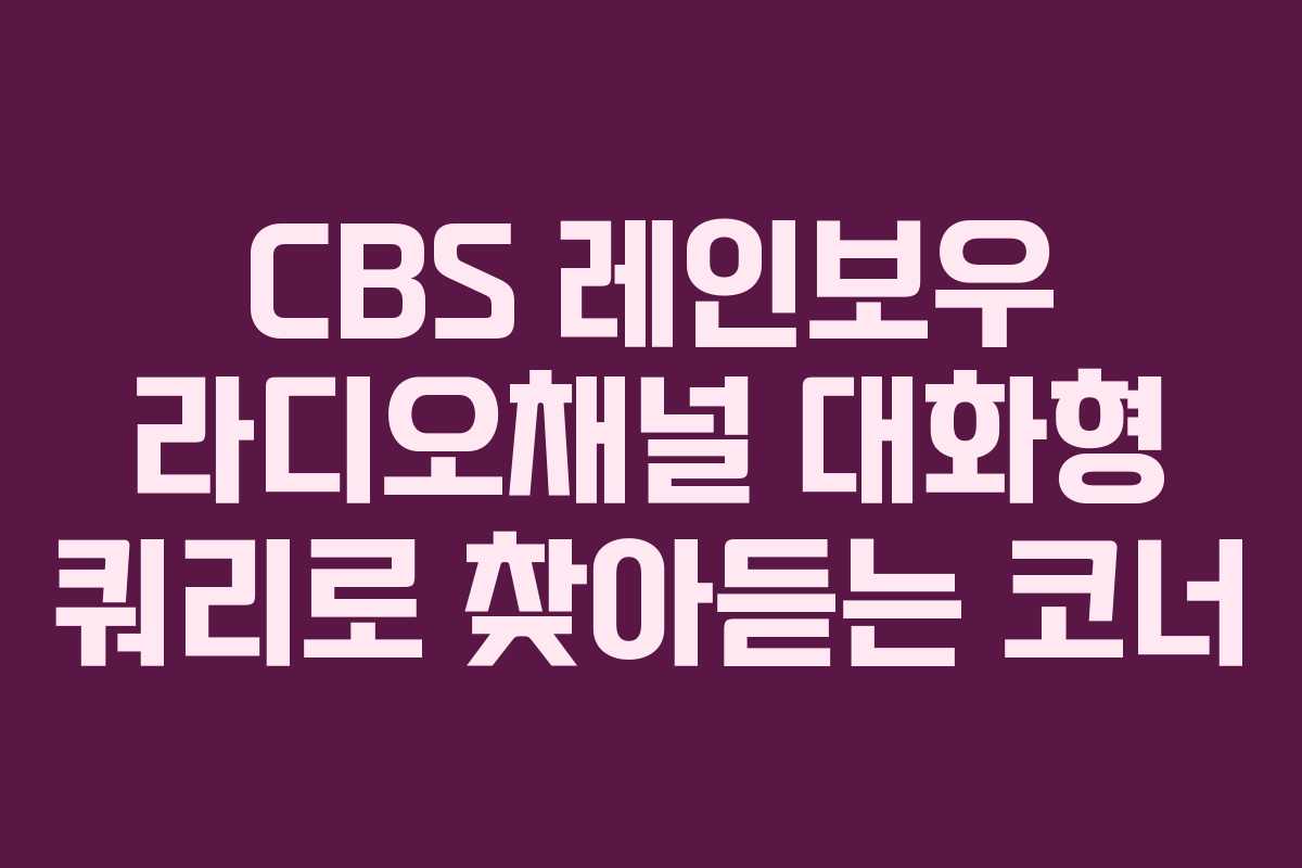CBS 레인보우 라디오채널 대화형 쿼리로 찾아듣는 코너