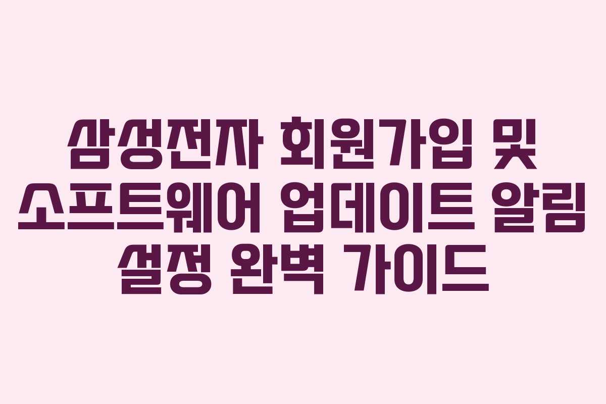 삼성전자 회원가입 및 소프트웨어 업데이트 알림 설정 완벽 가이드 삼성전자 회원가입 및 소프트웨어 업데이트 알림 설정 완벽 가이드