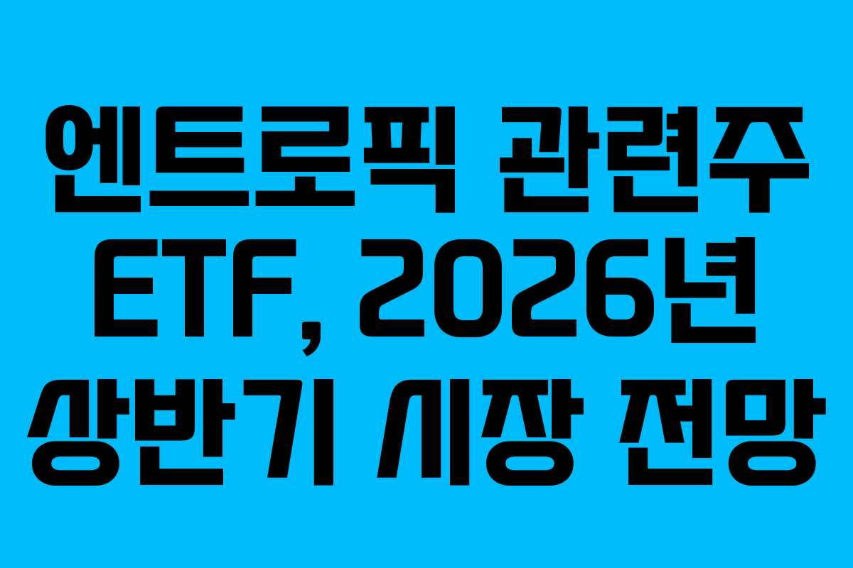 엔트로픽 관련주 ETF, 2026년 상반기 시장 전망