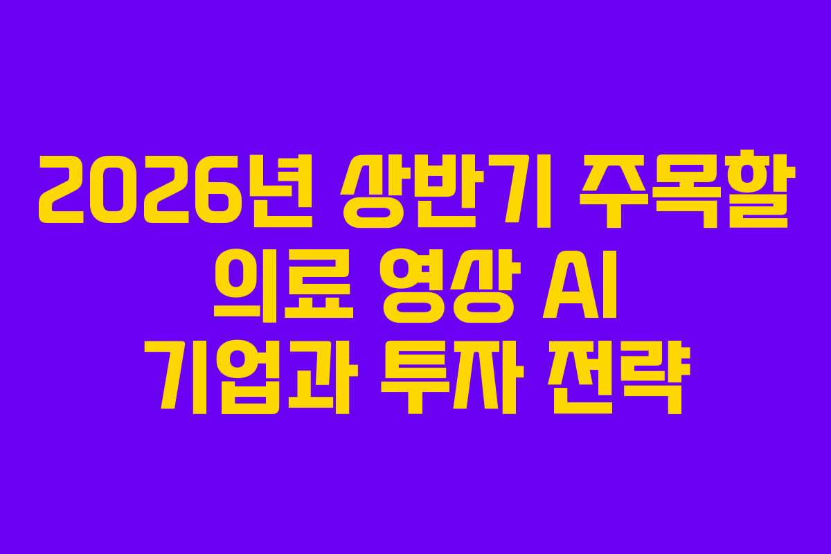 2026년 상반기 주목할 의료 영상 AI 기업과 투자 전략 2026년 상반기 주목할 의료 영상 AI 기업과 투자 전략