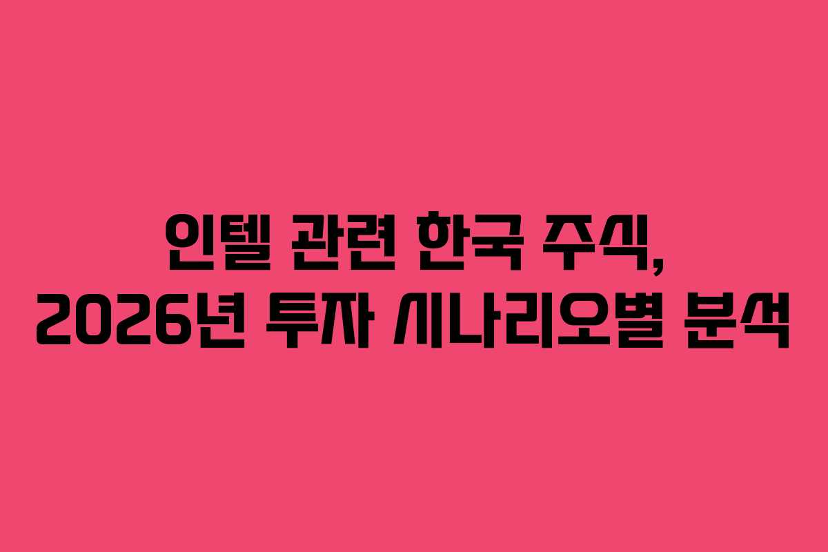 인텔 관련 한국 주식, 2026년 투자 시나리오별 분석 인텔 관련 한국 주식, 2026년 투자 시나리오별 분석