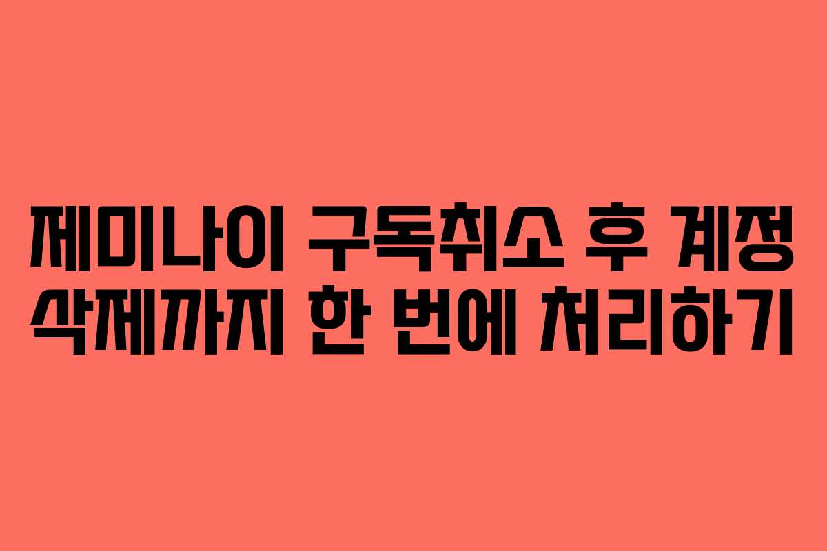 제미나이 구독취소 후 계정 삭제까지 한 번에 처리하기 제미나이 구독취소 후 계정 삭제까지 한 번에 처리하기