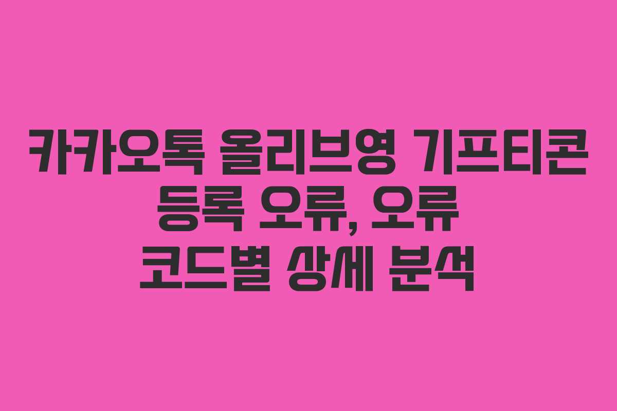카카오톡 올리브영 기프티콘 등록 오류, 오류 코드별 상세 분석