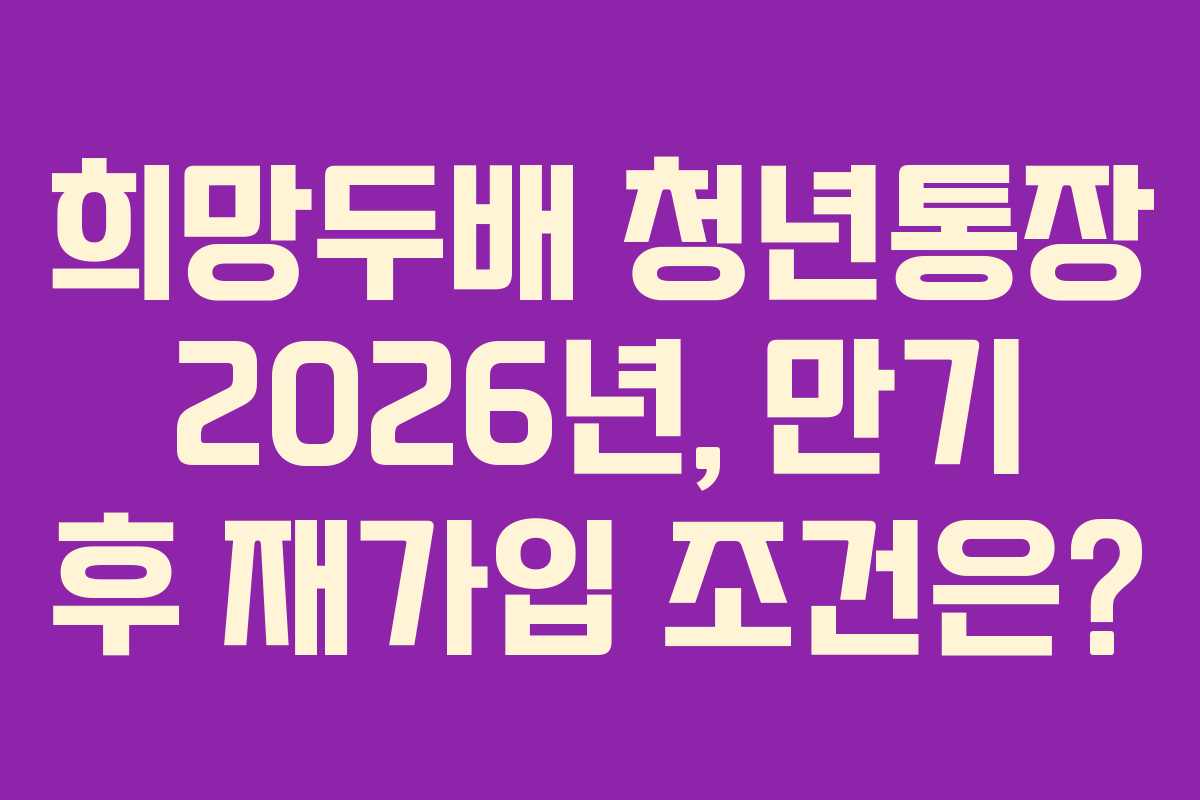 희망두배 청년통장 2026년, 만기 후 재가입 조건은?