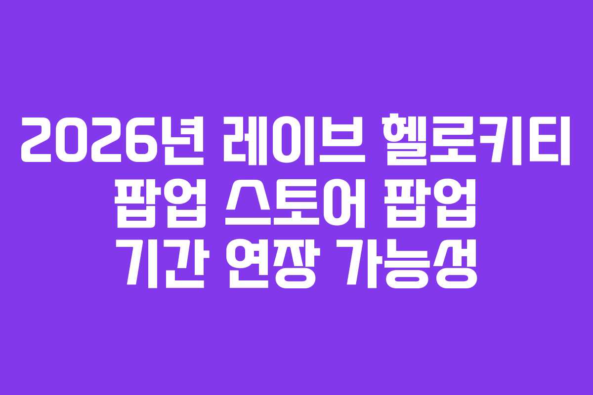 2026년 레이브 헬로키티 팝업 스토어 팝업 기간 연장 가능성