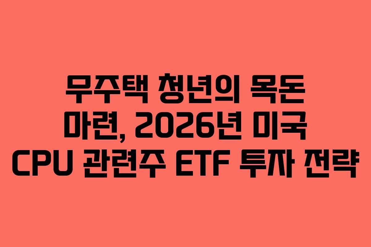 무주택 청년의 목돈 마련, 2026년 미국 CPU 관련주 ETF 투자 전략 무주택 청년의 목돈 마련, 2026년 미국 CPU 관련주 ETF 투자 전략