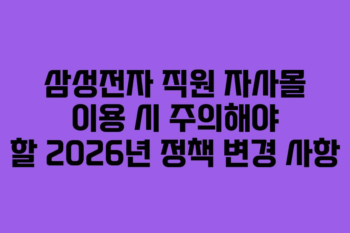 삼성전자 직원 자사몰 이용 시 주의해야 할 2026년 정책 변경 사항