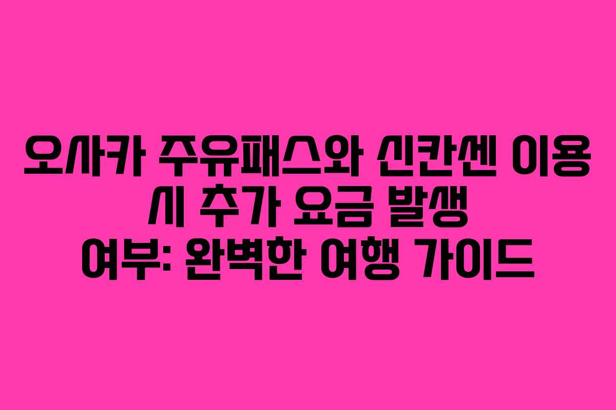 오사카 주유패스와 신칸센 이용 시 추가 요금 발생 여부: 완벽한 여행 가이드 오사카 주유패스와 신칸센 이용 시 추가 요금 발생 여부: 완벽한 여행 가이드