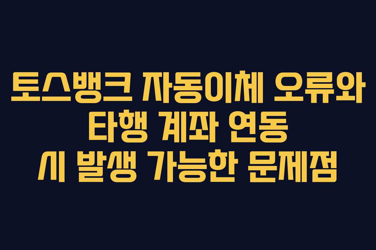 토스뱅크 자동이체 오류와 타행 계좌 연동 시 발생 가능한 문제점 토스뱅크 자동이체 오류와 타행 계좌 연동 시 발생 가능한 문제점