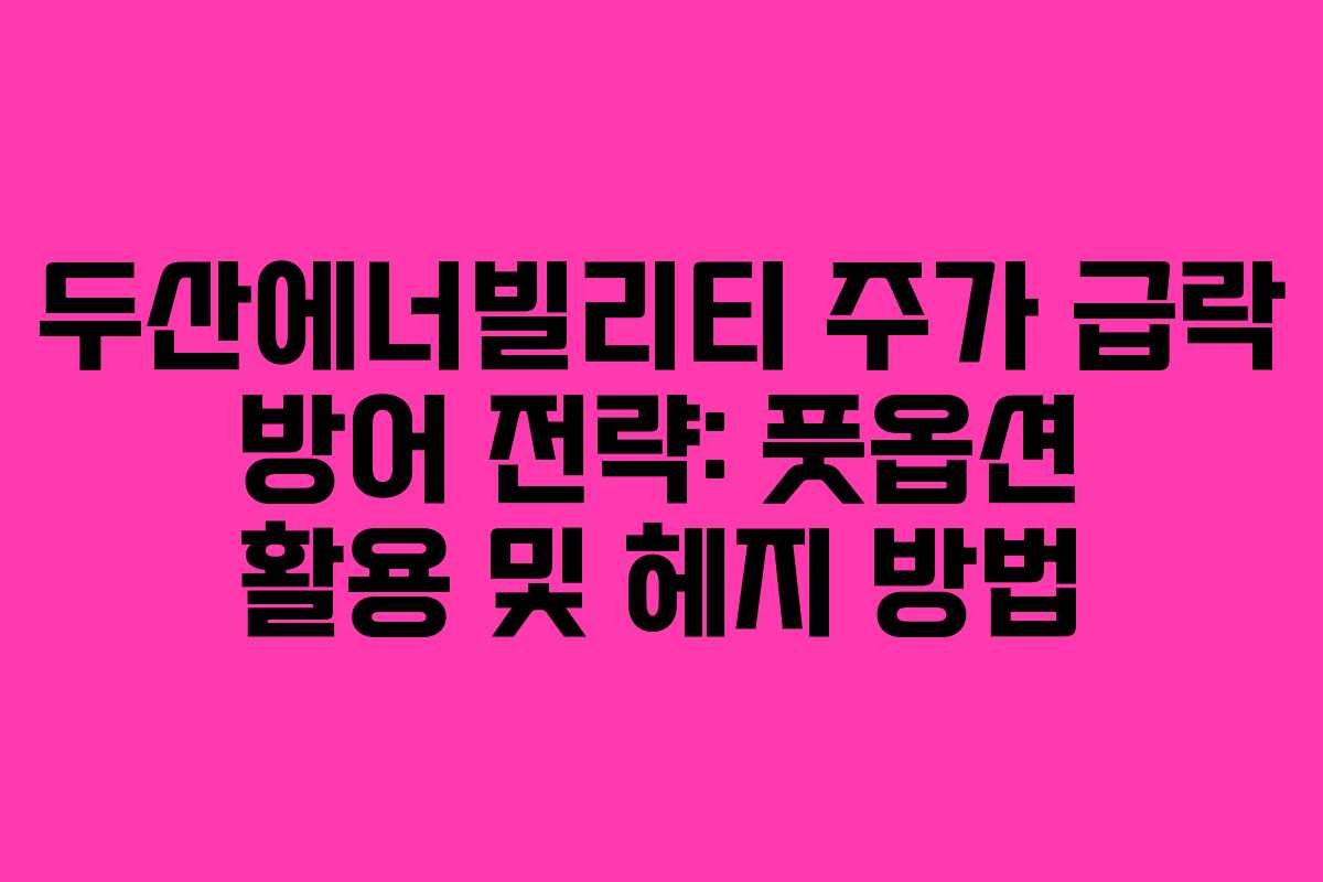 두산에너빌리티 주가 급락 방어 전략: 풋옵션 활용 및 헤지 방법