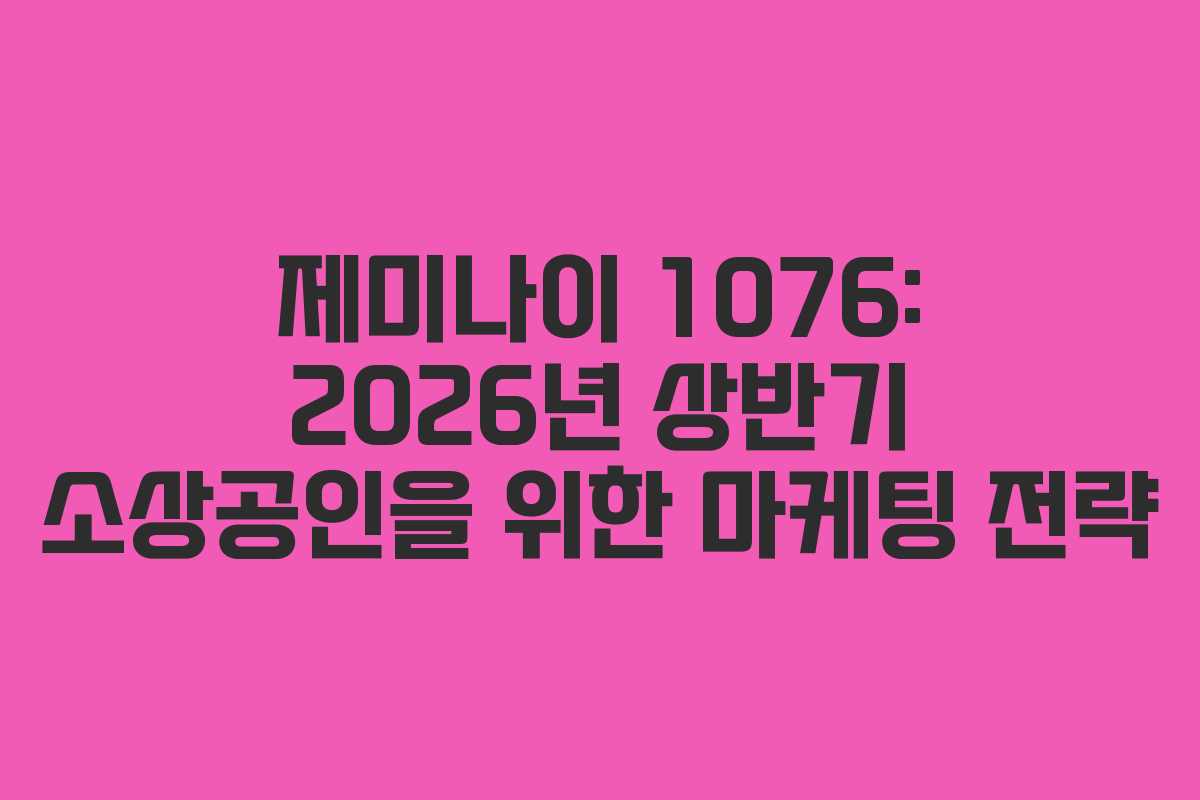 제미나이 1076: 2026년 상반기 소상공인을 위한 마케팅 전략