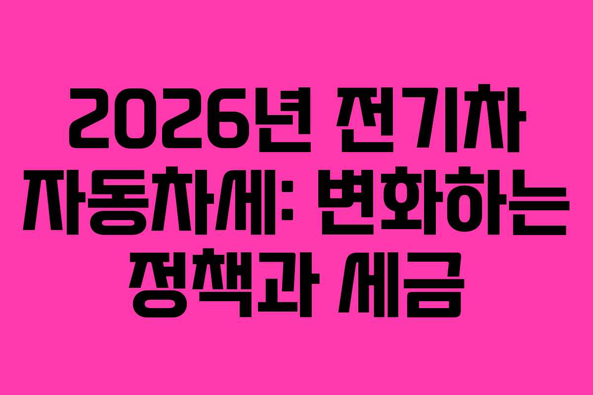 2026년 전기차 자동차세: 변화하는 정책과 세금 2026년 전기차 자동차세: 변화하는 정책과 세금