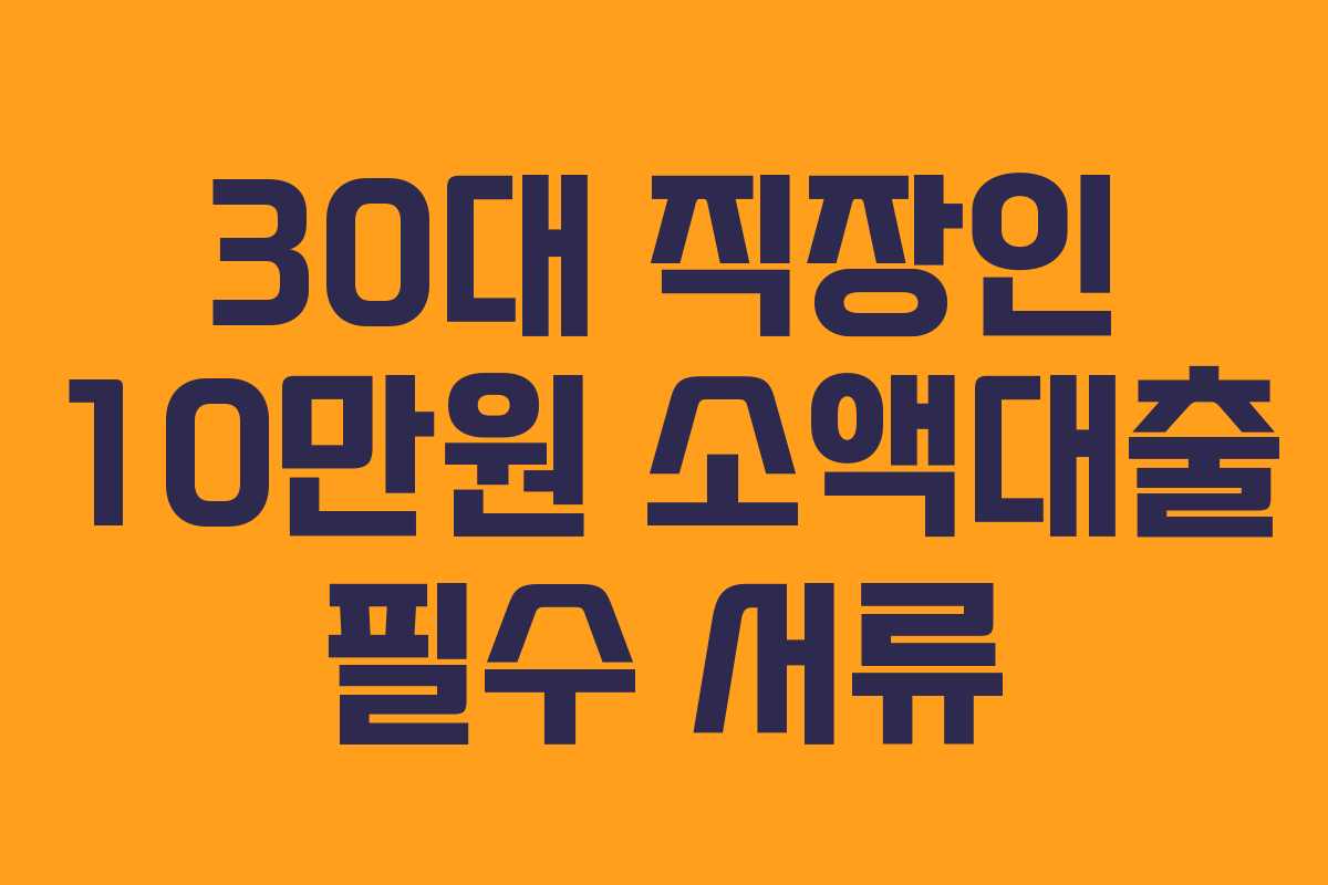 30대 직장인 10만원 소액대출 필수 서류