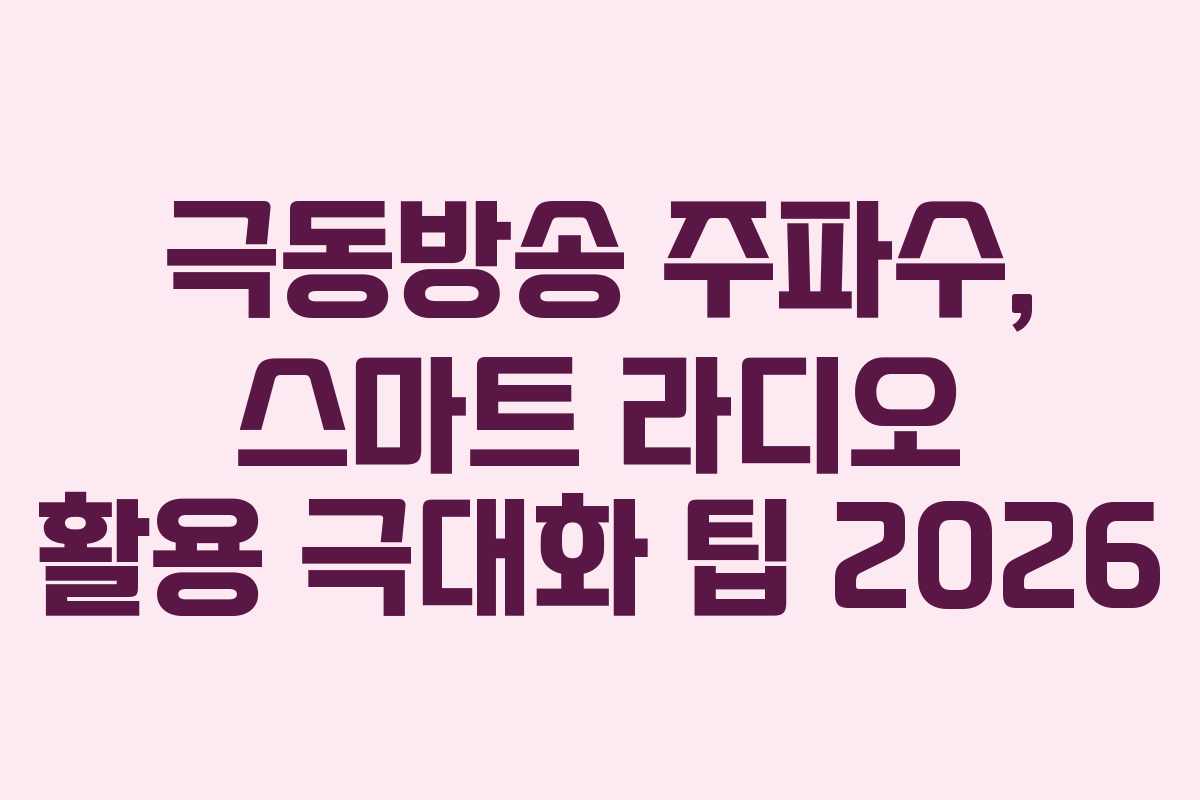 극동방송 주파수, 스마트 라디오 활용 극대화 팁 2026