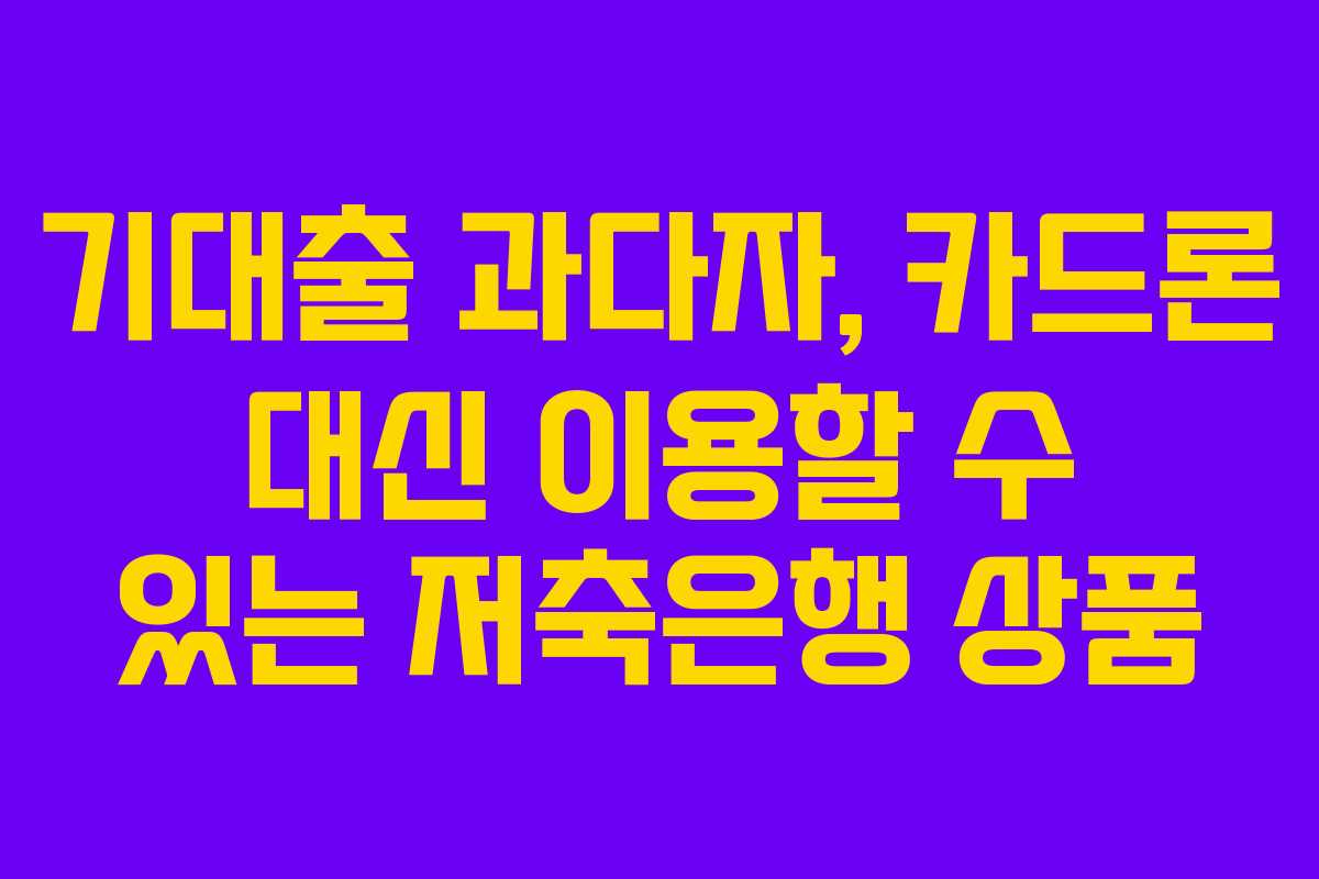기대출 과다자, 카드론 대신 이용할 수 있는 저축은행 상품 기대출 과다자, 카드론 대신 이용할 수 있는 저축은행 상품