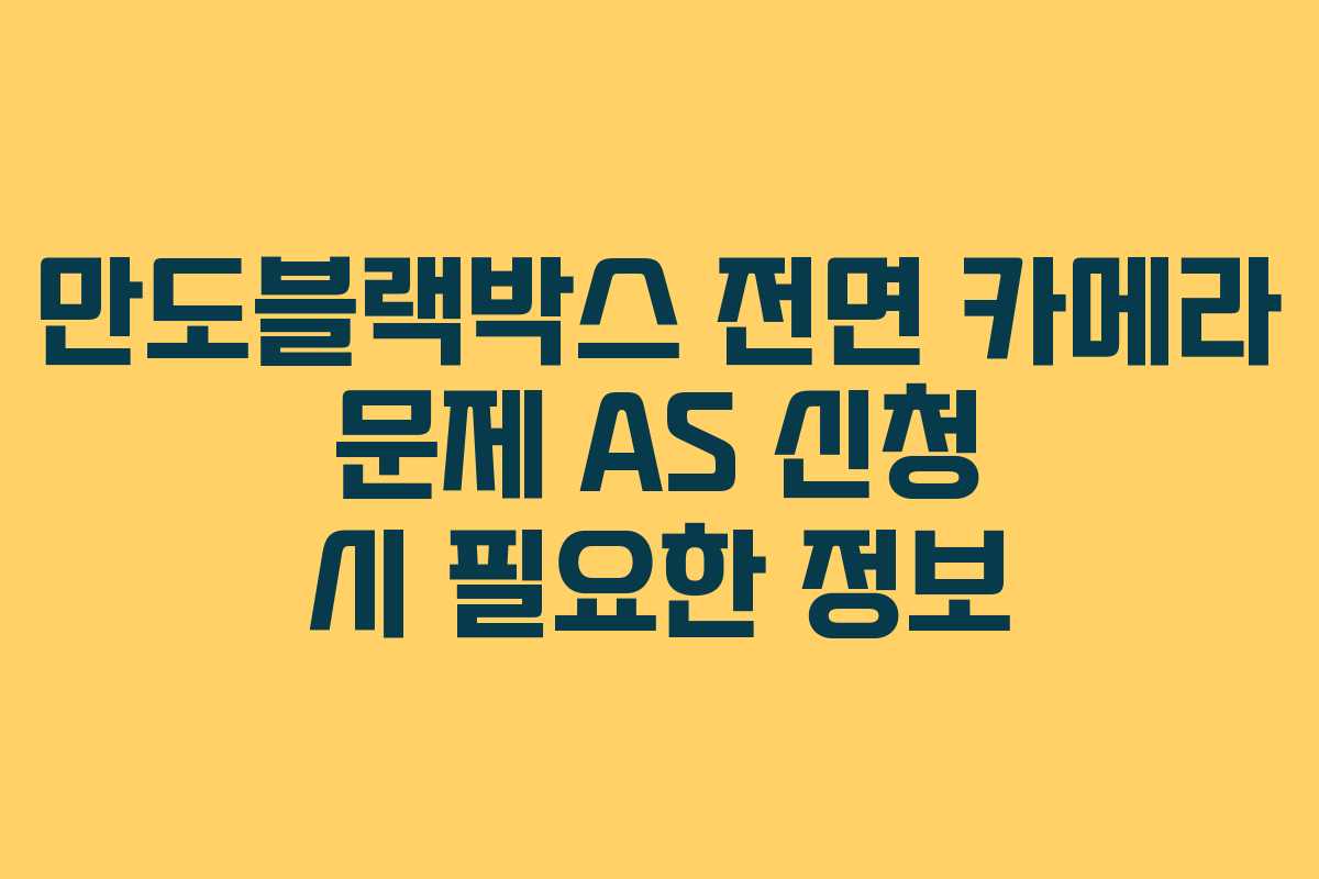 만도블랙박스 전면 카메라 문제 AS 신청 시 필요한 정보 만도블랙박스 전면 카메라 문제 AS 신청 시 필요한 정보