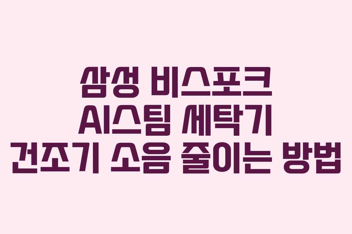 삼성 비스포크 AI스팀 세탁기 건조기 소음 줄이는 방법 삼성 비스포크 AI스팀 세탁기 건조기 소음 줄이는 방법