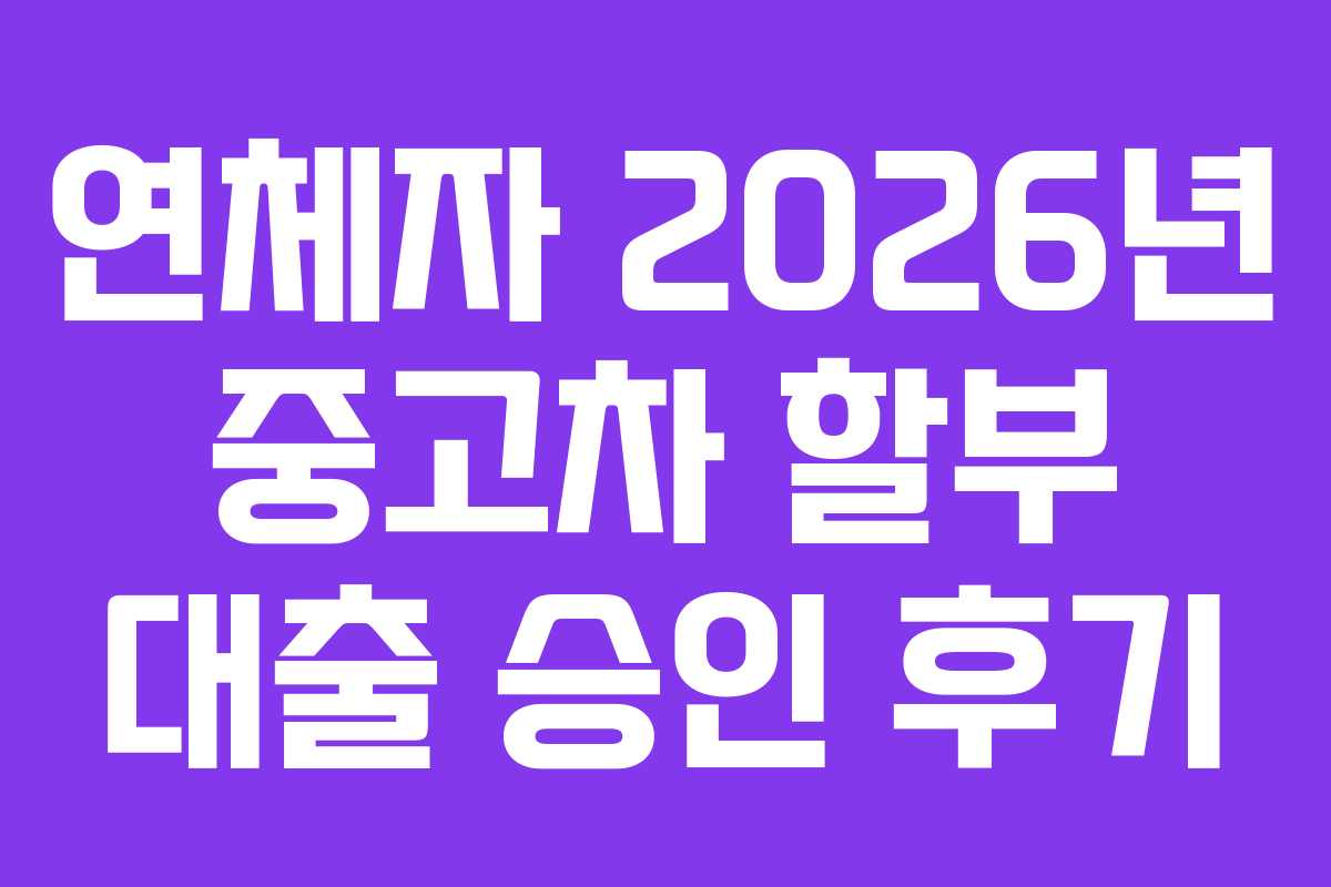 연체자 2026년 중고차 할부 대출 승인 후기