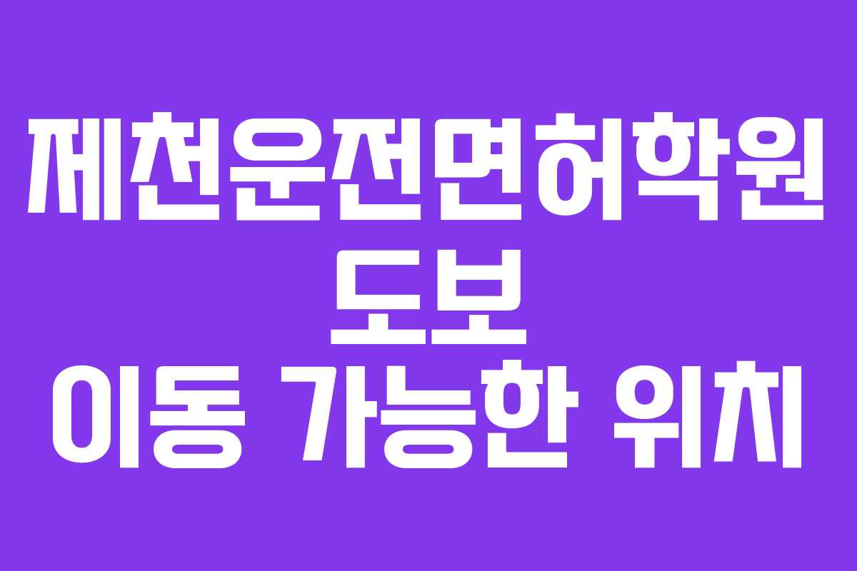 제천운전면허학원 도보 이동 가능한 위치