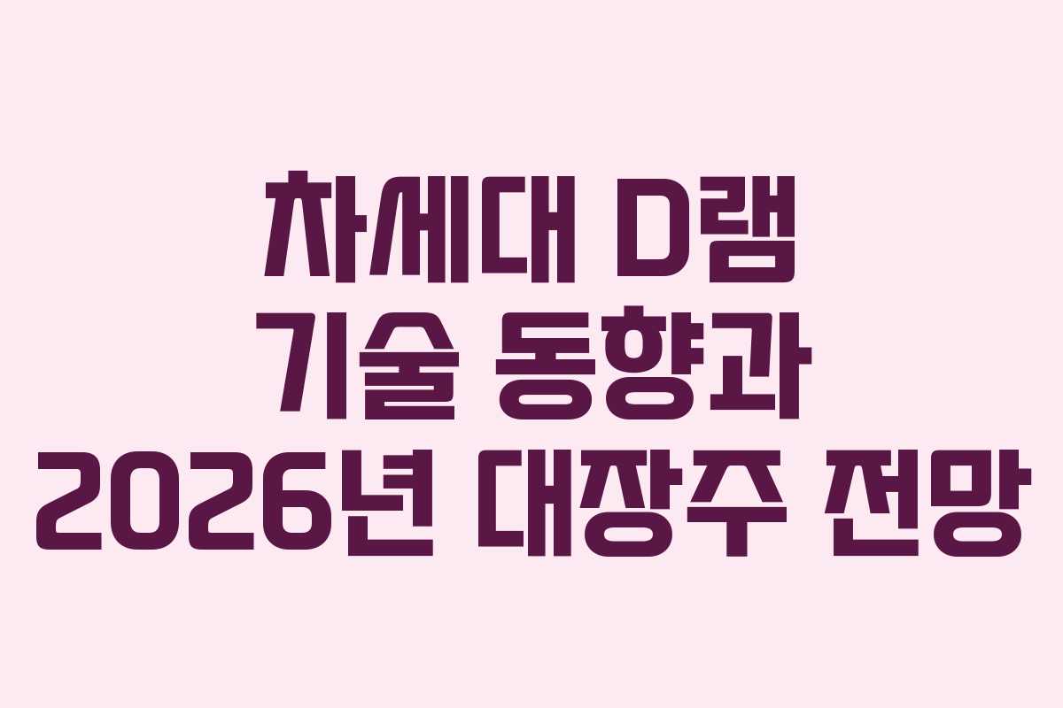 차세대 D램 기술 동향과 2026년 대장주 전망 차세대 D램 기술 동향과 2026년 대장주 전망