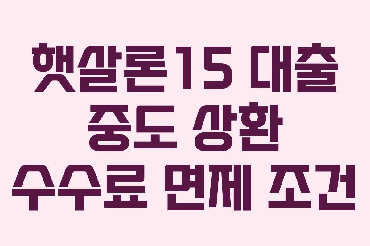 햇살론15 대출 중도 상환 수수료 면제 조건