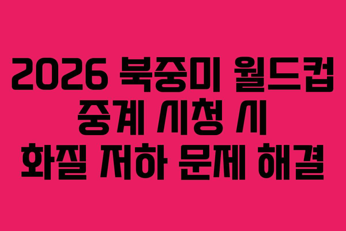 2026 북중미 월드컵 중계 시청 시 화질 저하 문제 해결