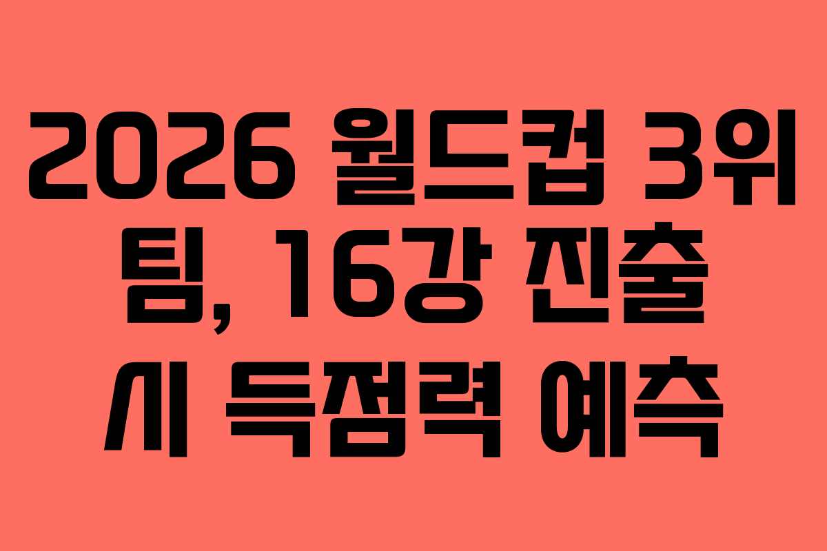2026 월드컵 3위 팀, 16강 진출 시 득점력 예측 2026 월드컵 3위 팀, 16강 진출 시 득점력 예측