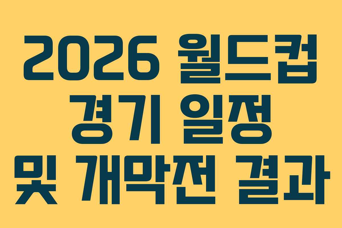 2026 월드컵 경기 일정 및 개막전 결과 2026 월드컵 경기 일정 및 개막전 결과