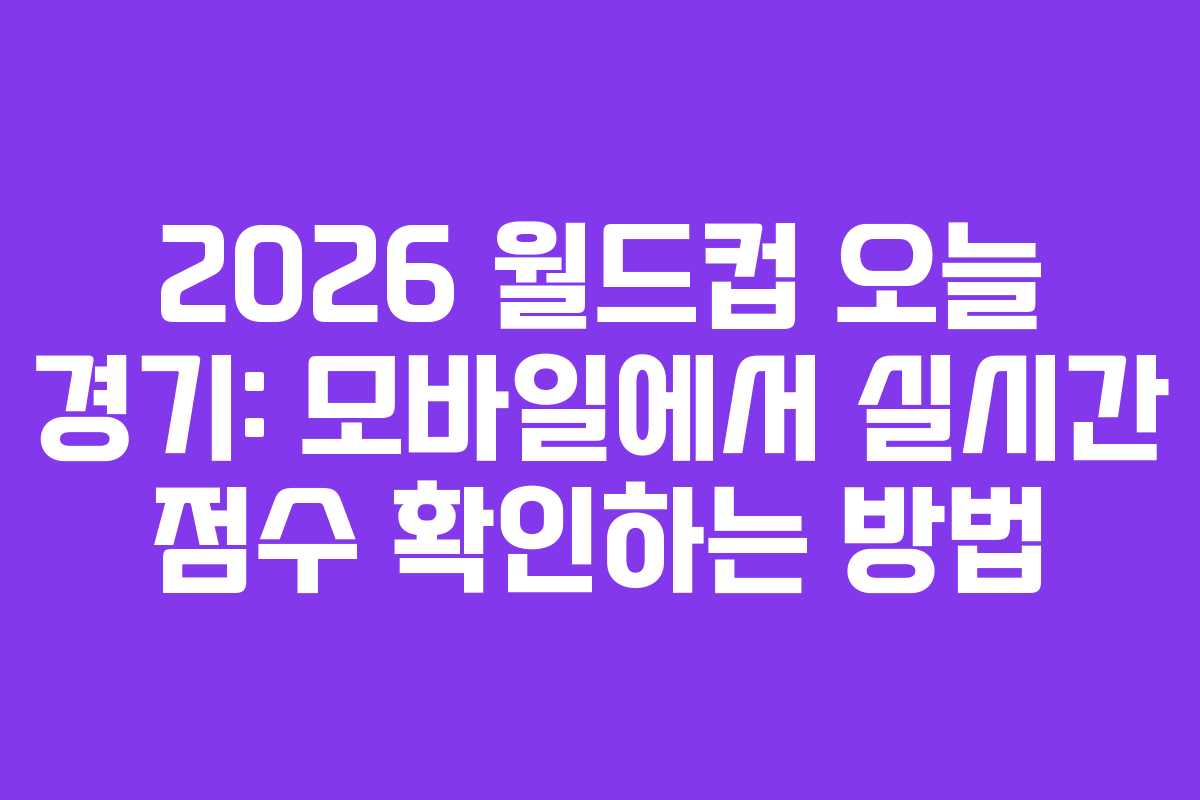 2026 월드컵 오늘 경기: 모바일에서 실시간 점수 확인하는 방법 2026 월드컵 오늘 경기: 모바일에서 실시간 점수 확인하는 방법