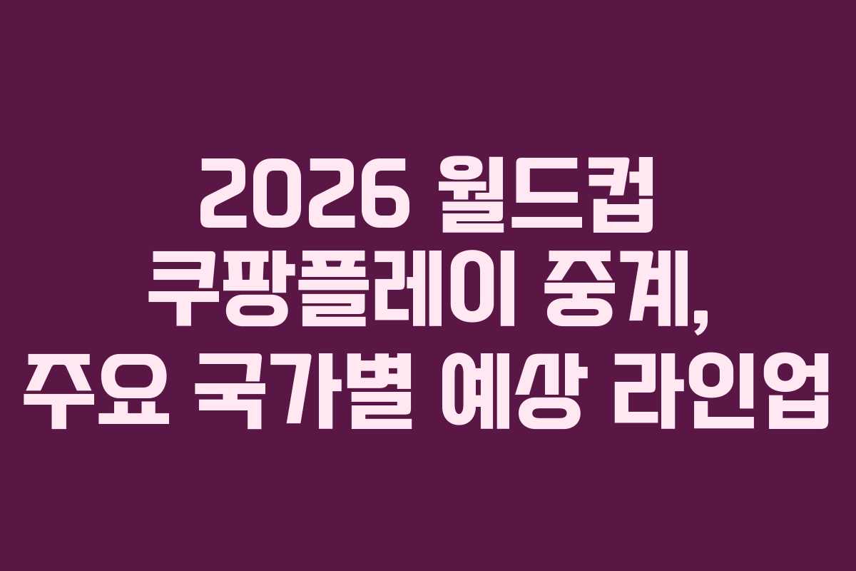 2026 월드컵 쿠팡플레이 중계, 주요 국가별 예상 라인업
